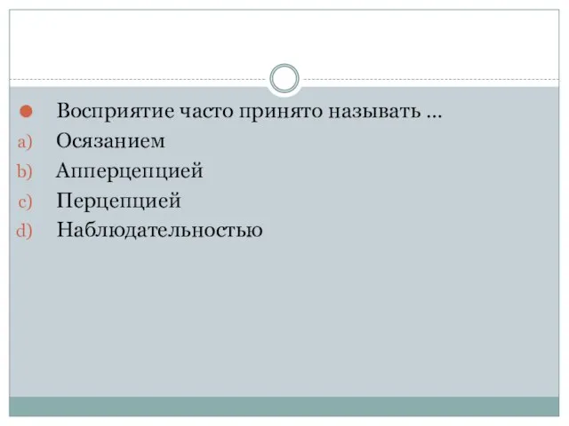 Восприятие часто принято называть … Осязанием Апперцепцией Перцепцией Наблюдательностью