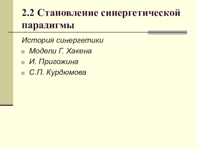 2.2 Становление синергетической парадигмы История синергетики Модели Г. Хакена И. Пригожина С.П. Курдюмова