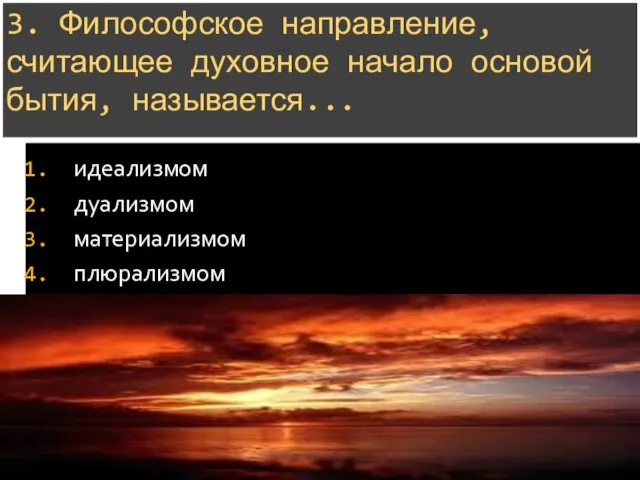 3. Философское направление, считающее духовное начало основой бытия, называется... идеализмом дуализмом материализмом плюрализмом