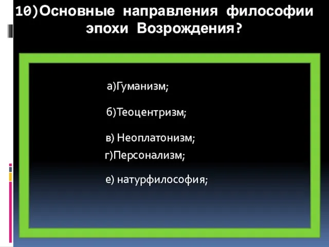 10)Основные направления философии эпохи Возрождения? б)Теоцентризм; г)Персонализм; а)Гуманизм; е) натурфилософия; в) Неоплатонизм;