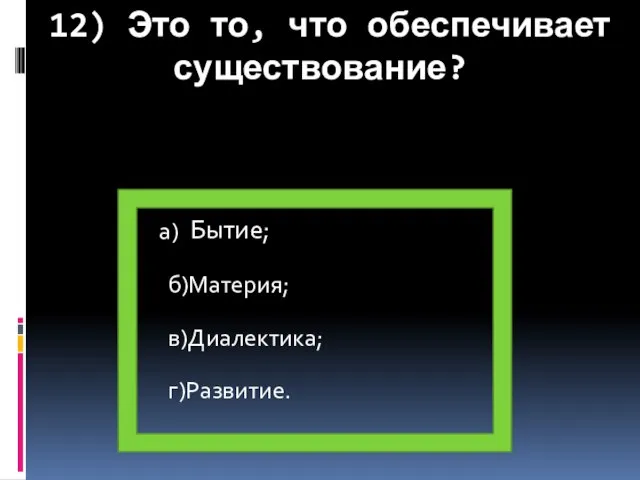 12) Это то, что обеспечивает существование? а) б)Материя; в)Диалектика; г)Развитие. Бытие;