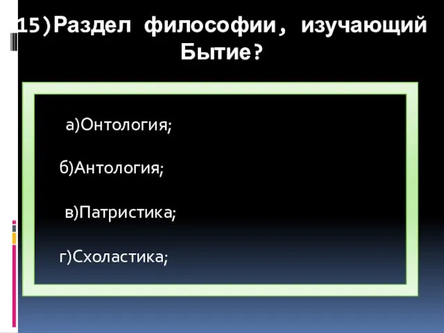 15)Раздел философии, изучающий Бытие? б)Антология; в)Патристика; г)Схоластика; а)Онтология;