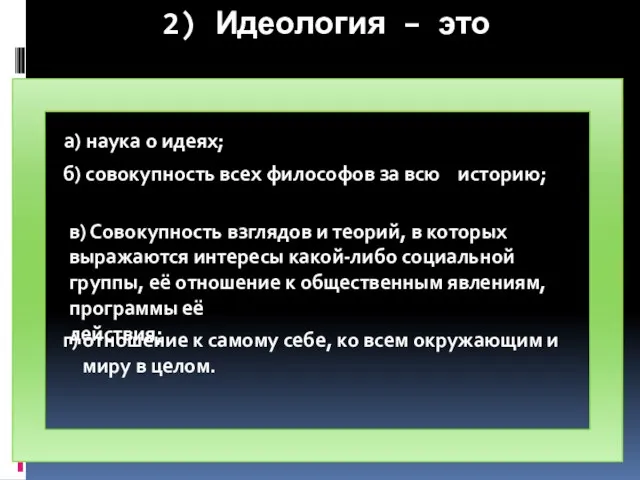 2) Идеология – это а) наука о идеях; б) совокупность всех философов