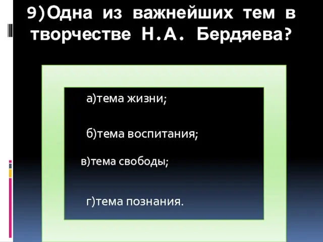 9)Одна из важнейших тем в творчестве Н.А. Бердяева? а)тема жизни; б)тема воспитания; г)тема познания. в)тема свободы;