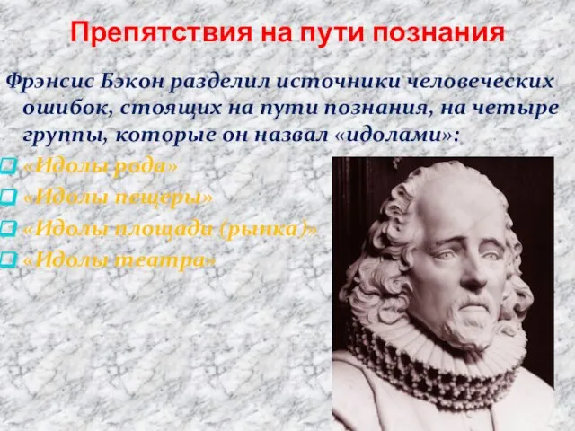 Препятствия на пути познания Фрэнсис Бэкон разделил источники человеческих ошибок, стоящих на