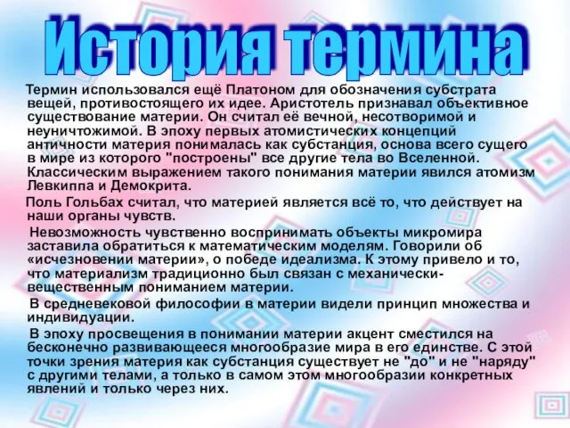 Термин использовался ещё Платоном для обозначения субстрата вещей, противостоящего их идее. Аристотель