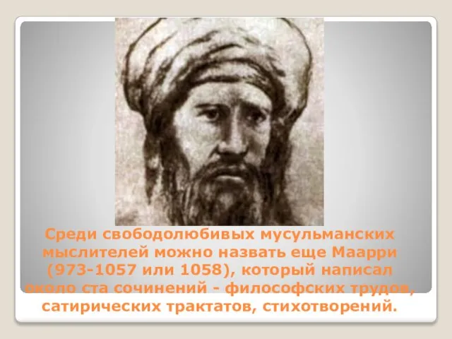 Среди свободолюбивых мусульманских мыслителей можно назвать еще Маарри (973-1057 или 1058), который