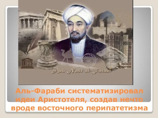 Аль-Фараби систематизировал идеи Аристотеля, создав нечто вроде восточного перипатетизма