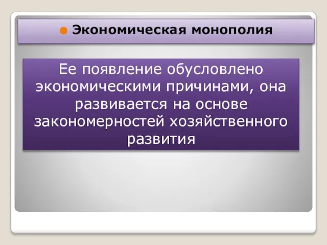 Экономическая монополия Ее появление обусловлено экономическими причинами, она развивается на основе закономерностей хозяйственного развития