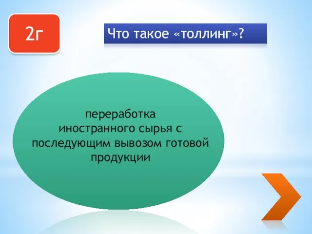 2г Что такое «толлинг»? переработка иностранного сырья с последующим вывозом готовой продукции