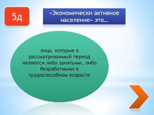 5д «Экономически активное население» это… лица, которые в рассматриваемый период являются либо