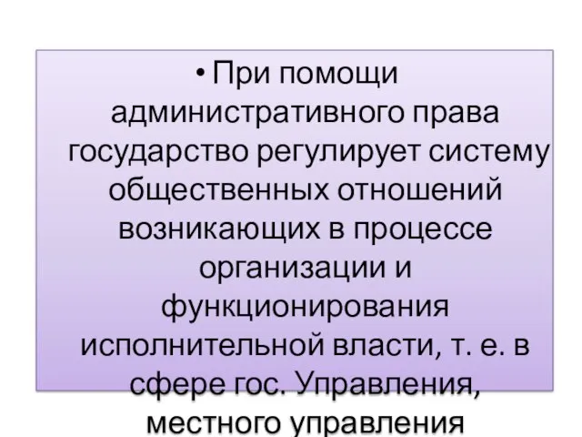 При помощи административного права государство регулирует систему общественных отношений возникающих в процессе