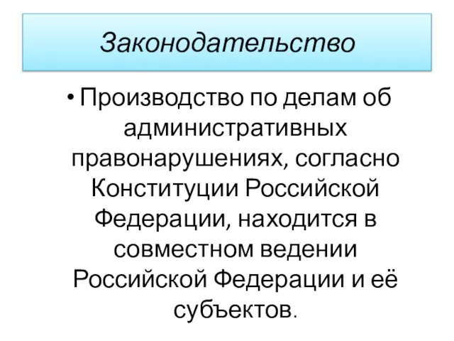 Законодательство Производство по делам об административных правонарушениях, согласно Конституции Российской Федерации, находится