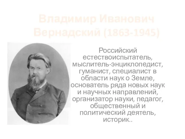 Владимир Иванович Вернадский (1863-1945) Российский естествоиспытатель, мыслитель-энциклопедист, гуманист, специалист в области наук