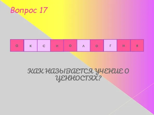 Вопрос 17 КАК НАЗЫВАЕТСЯ УЧЕНИЕ О ЦЕННОСТЯХ? к с и л о
