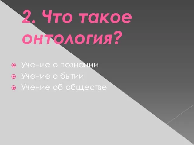 2. Что такое онтология? Учение о познании Учение о бытии Учение об обществе