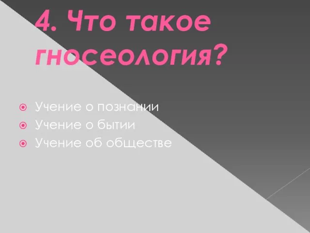 4. Что такое гносеология? Учение о познании Учение о бытии Учение об обществе