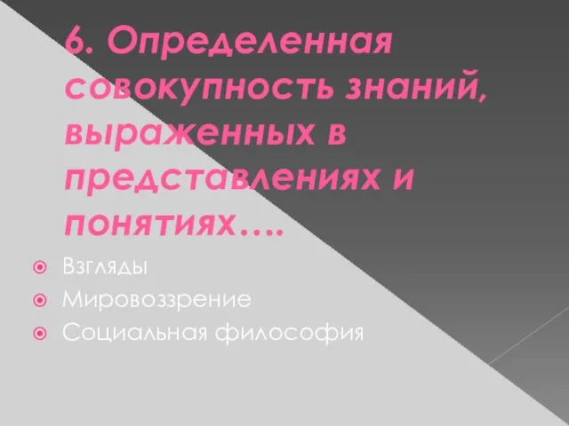 6. Определенная совокупность знаний, выраженных в представлениях и понятиях…. Взгляды Мировоззрение Социальная философия