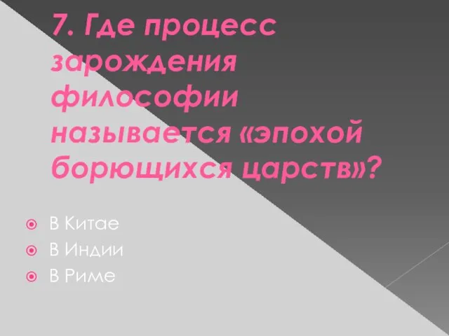 7. Где процесс зарождения философии называется «эпохой борющихся царств»? В Китае В Индии В Риме