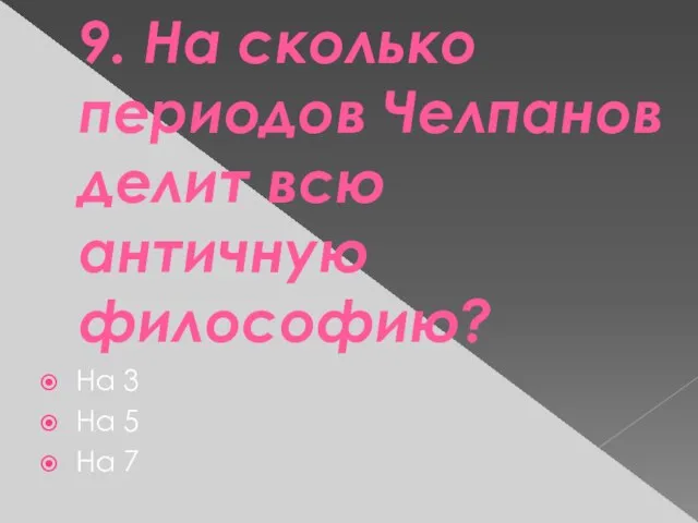 9. На сколько периодов Челпанов делит всю античную философию? На 3 На 5 На 7