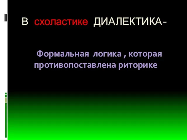 В схоластике ДИАЛЕКТИКА- Формальная логика , которая противопоставлена риторике