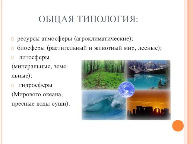 ОБЩАЯ ТИПОЛОГИЯ: ресурсы атмосферы (агроклиматические); биосферы (растительный и животный мир, лесные); литосферы
