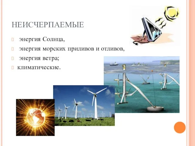 НЕИСЧЕРПАЕМЫЕ энергия Солнца, энергия морских приливов и отливов, энергия ветра; климатические.
