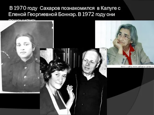 В 1970 году Сахаров познакомился в Калуге с Еленой Георгиевной Боннэр. В 1972 году они поженились.