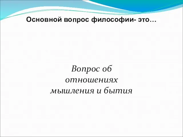 Основной вопрос философии- это… Вопрос об отношениях мышления и бытия