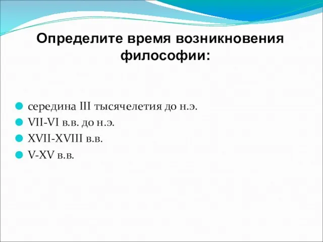 Определите время возникновения философии: середина III тысячелетия до н.э. VII-VI в.в. до