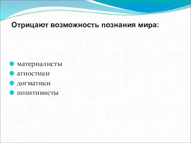 Отрицают возможность познания мира: материалисты агностики догматики позитивисты