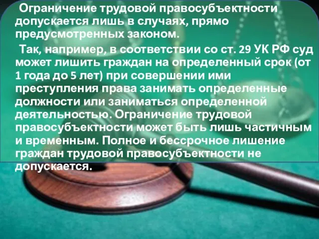 Ограничение трудовой правосубъектности допускается лишь в случаях, прямо предусмотренных законом. Так, например,