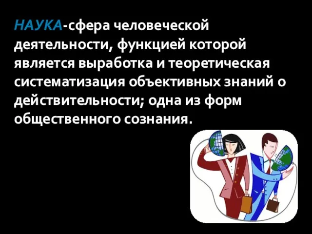 Наука-сфера человеческой деятельности, функцией которой является выработка и теоретическая систематизация объективных знаний