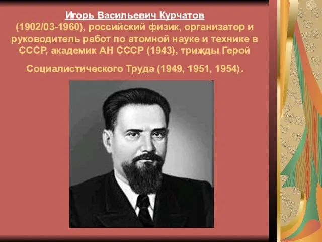 Игорь Васильевич Курчатов (1902/03-1960), российский физик, организатор и руководитель работ по атомной