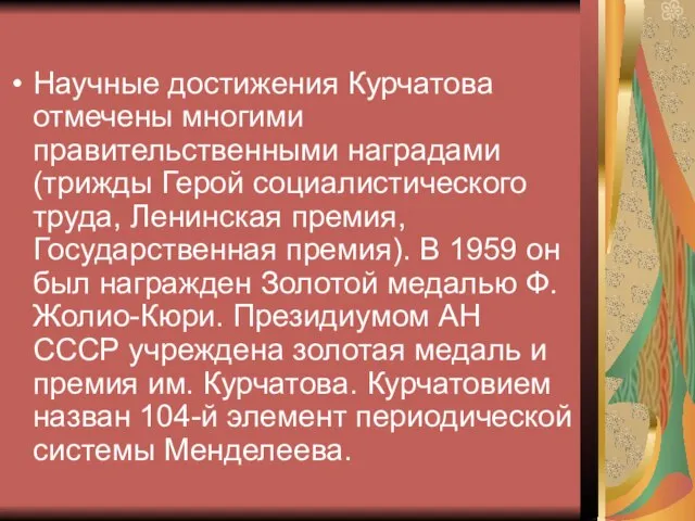 Научные достижения Курчатова отмечены многими правительственными наградами (трижды Герой социалистического труда, Ленинская