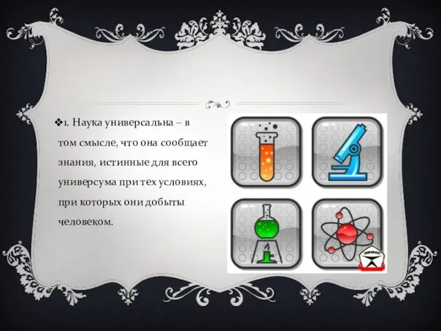 1. Наука универсальна – в том смысле, что она сообщает знания, истинные