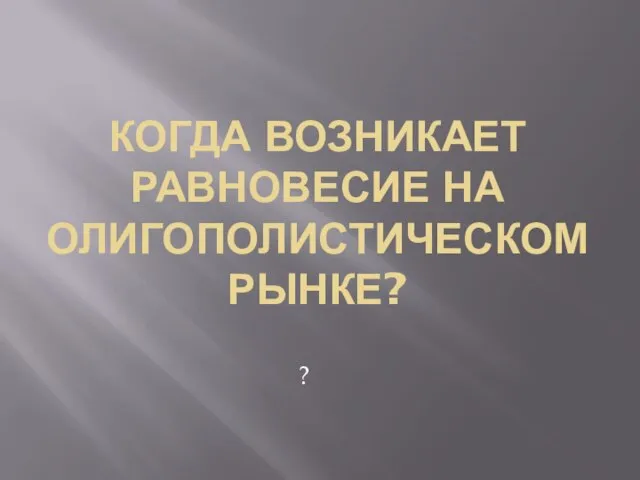 Когда возникает равновесие на олигополистическом рынке? ?