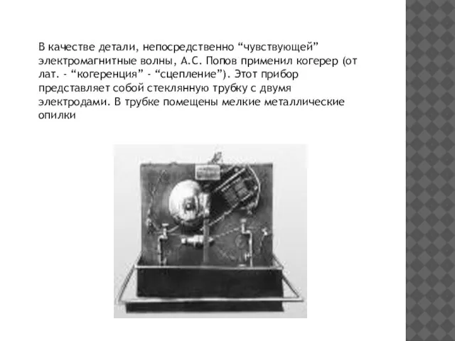В качестве детали, непосредственно “чувствующей” электромагнитные волны, А.С. Попов применил когерер (от