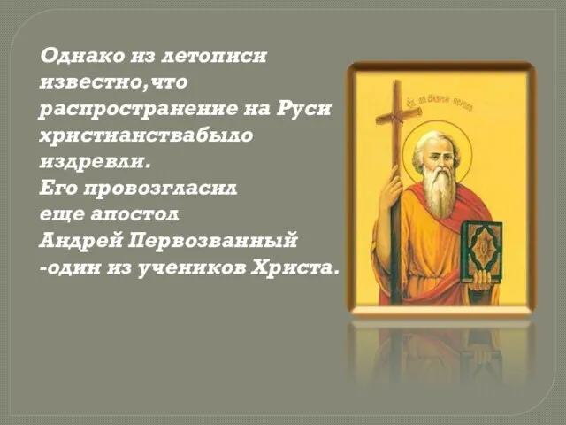Однако из летописи известно,что распространение на Руси христианствабыло издревли. Его провозгласил еще