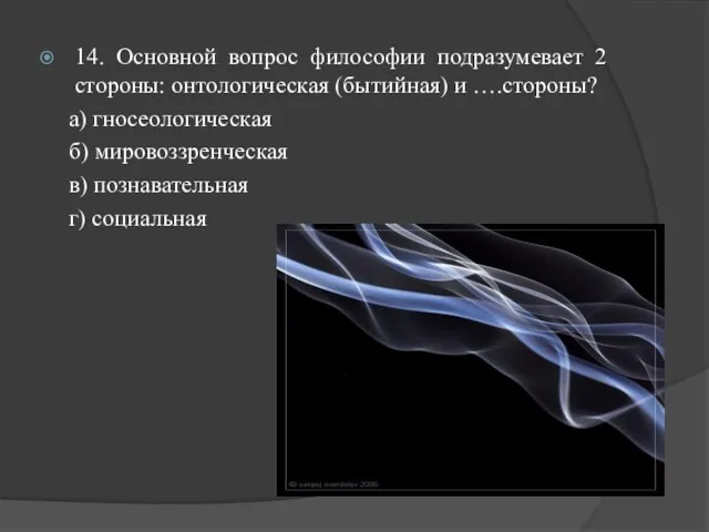 14. Основной вопрос философии подразумевает 2 стороны: онтологическая (бытийная) и ….стороны? а)