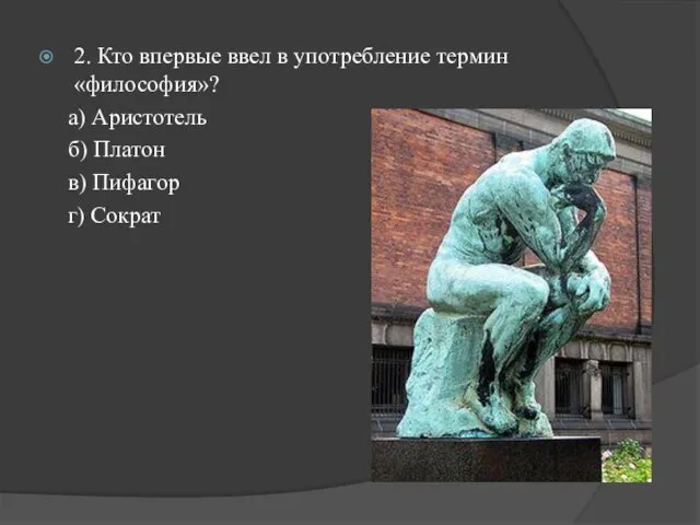 2. Кто впервые ввел в употребление термин «философия»? а) Аристотель б) Платон в) Пифагор г) Сократ