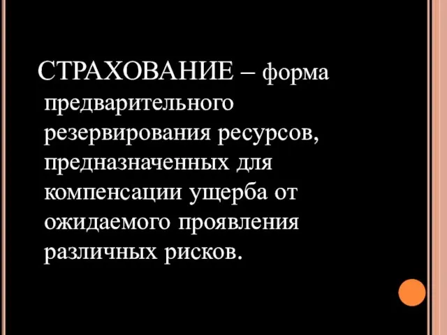 СТРАХОВАНИЕ – форма предварительного резервирования ресурсов, предназначенных для компенсации ущерба от ожидаемого проявления различных рисков.