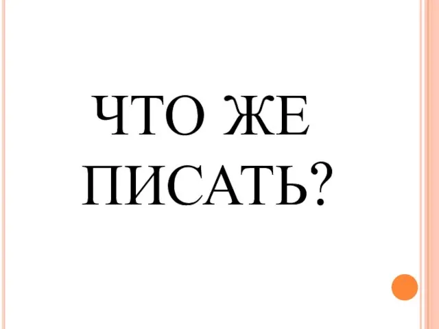 ЧТО ЖЕ ПИСАТЬ?