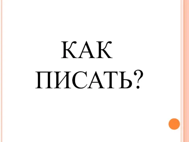 КАК ПИСАТЬ?