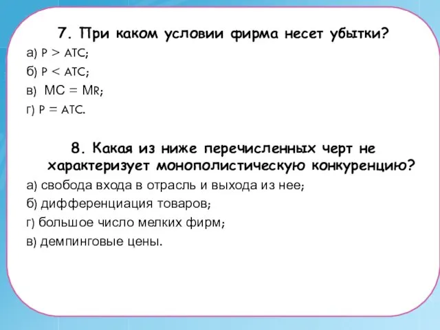 7. При каком условии фирма несет убытки? а) P > ATC; б)