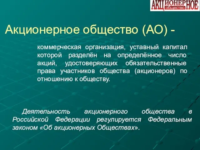 Акционерное общество (АО) - коммерческая организация, уставный капитал которой разделён на определённое