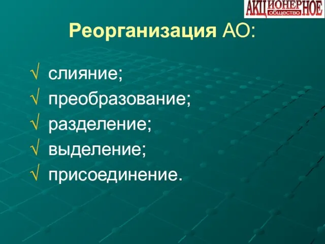 Реорганизация АО: слияние; преобразование; разделение; выделение; присоединение.