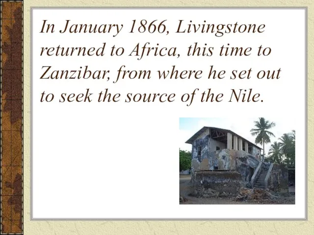 In January 1866, Livingstone returned to Africa, this time to Zanzibar, from