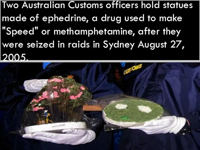 Two Australian Customs officers hold statues made of ephedrine, a drug used