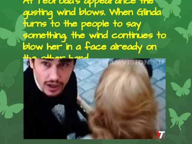 At Teoroda's appearance the gusting wind blows. When Glinda turns to the